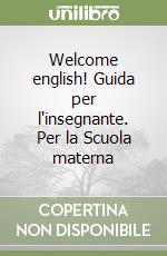 Welcome english! Guida per l'insegnante. Per la Scuola materna libro