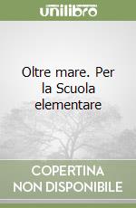 Oltre mare. Per la Scuola elementare libro