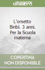 L'orsetto Biribì. 3 anni. Per la Scuola materna libro