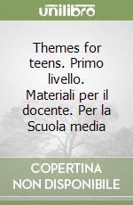 Themes for teens. Primo livello. Materiali per il docente. Per la Scuola media libro