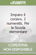 Imparo il corsivo. I numeretti. Per la Scuola elementare libro