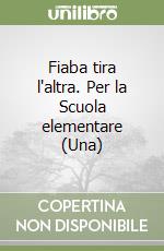 Fiaba tira l'altra. Per la Scuola elementare (Una) libro