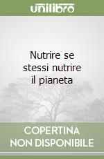 Nutrire se stessi nutrire il pianeta libro