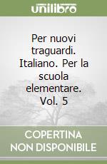 Per nuovi traguardi. Italiano. Per la scuola elementare. Vol. 5 libro