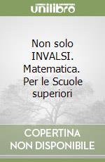 Non solo INVALSI. Matematica. Per le Scuole superiori libro