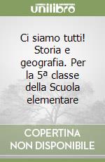 Ci siamo tutti! Storia e geografia. Per la 5ª classe della Scuola elementare libro