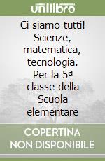 Ci siamo tutti! Scienze, matematica, tecnologia. Per la 5ª classe della Scuola elementare libro