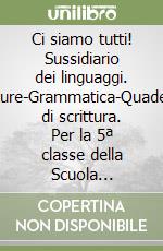 Ci siamo tutti! Sussidiario dei linguaggi. Letture-Grammatica-Quaderno di scrittura. Per la 5ª classe della Scuola elementare libro