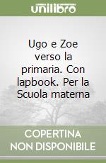 Ugo e Zoe verso la primaria. Con lapbook. Per la Scuola materna libro