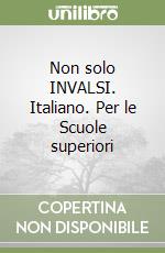 Non solo INVALSI. Italiano. Per le Scuole superiori