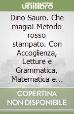 Dino Sauro. Che magia! Metodo rosso stampato. Con Accoglienza, Letture e Grammatica, Matematica e Eserciziario, Discilpine, Scrittura, Valutazione Per la Scuola elementare. Con e-book. Con espansione online. Vol. 1 libro