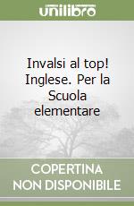 Invalsi al top! Inglese. Per la Scuola elementare libro