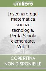 Insegnare oggi matematica scienze tecnologia. Per la Scuola elementare. Vol. 4 libro