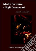 Madri pervasive e figli dominanti. Dinamiche sociali e violenza nella Controriforma libro