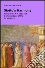 Giotto's Harmony: Music and art in Padua at the crossroads of the renaissance libro