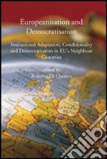 Europeanisation and Democratisation. Institutional Adaptation, Conditionality and Democratisation in European Union's Neighbour Countries libro