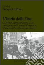 L'inizio della fine. La prima guerra mondiale e le sue conseguenze sulla storia d'Europa tra pensiero politico, istituzioni e cultura libro