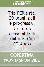 Trio PER t(r)e. 30 brani facili e progressivi per trio o esnsemble di chitarre. Con CD-Audio libro