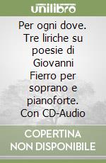 Per ogni dove. Tre liriche su poesie di Giovanni Fierro per soprano e pianoforte. Con CD-Audio libro