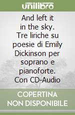 And left it in the sky. Tre liriche su poesie di Emily Dickinson per soprano e pianoforte. Con CD-Audio libro