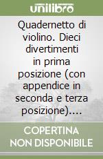 Quadernetto di violino. Dieci divertimenti in prima posizione (con appendice in seconda e terza posizione). Terzo e quarto anno di studio. Con CD-Audio libro