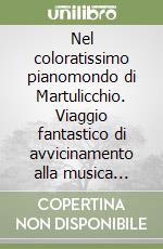 Nel coloratissimo pianomondo di Martulicchio. Viaggio fantastico di avvicinamento alla musica attraverso il pianoforte per bambini dai 3 ai 5 anni. Ediz. a spirale libro