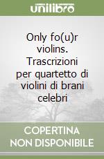 Only fo(u)r violins. Trascrizioni per quartetto di violini di brani celebri