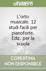 L'orto musicale. 12 studi facili per pianoforte. Ediz. per la scuola