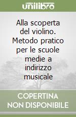 Alla scoperta del violino. Metodo pratico per le scuole medie a indirizzo musicale libro