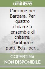 Canzone per Barbara. Per quattro chitarre o ensemble di chitarre. Partitura e parti. Ediz. per la scuola. Con CD-Audio libro