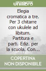 Elegia cromatica a tre. Per 3 chitarre con ukulele ad libitum. Partitura e parti. Ediz. per la scuola. Con CD-Audio