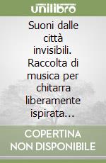 Suoni dalle città invisibili. Raccolta di musica per chitarra liberamente ispirata all'opera di Italo Calvino. Spartito. Con CD-Audio libro