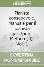 Pianista consapevole. Manuale per il pianista jazz/pop. Metodo (Il). Vol. 1