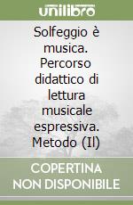 Solfeggio è musica. Percorso didattico di lettura musicale espressiva. Metodo (Il)