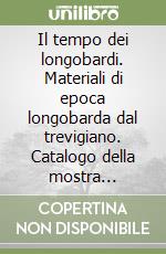 Il tempo dei longobardi. Materiali di epoca longobarda dal trevigiano. Catalogo della mostra (Vittorio Veneto, Museo del Cenedese, settembre 1999-marzo 2000)