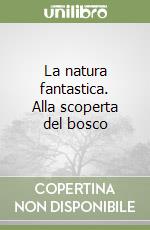 La natura fantastica. Alla scoperta del bosco libro