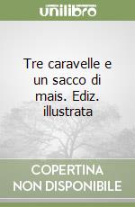 Tre caravelle e un sacco di mais. Ediz. illustrata libro