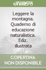 Leggere la montagna. Quaderno di educazione naturalistica. Ediz. illustrata libro