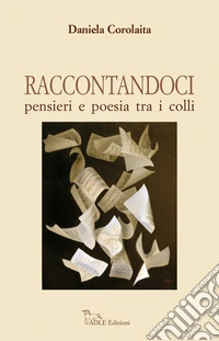 Raccontandoci. Pensieri e poesia tra i colli libro