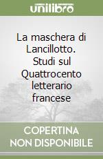 La maschera di Lancillotto. Studi sul Quattrocento letterario francese libro