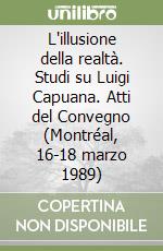 L'illusione della realtà. Studi su Luigi Capuana. Atti del Convegno (Montréal, 16-18 marzo 1989) libro