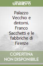 Palazzo Vecchio e dintorni. Franco Sacchetti e le fabbriche di Firenze libro