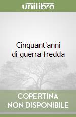 Cinquant'anni di guerra fredda
