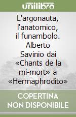 L'argonauta, l'anatomico, il funambolo. Alberto Savinio dai «Chants de la mi-mort» a «Hermaphrodito» libro