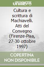 Cultura e scrittura di Machiavelli. Atti del Convegno (Firenze-Pisa, 27-30 ottobre 1997) libro