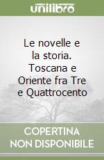 Le novelle e la storia. Toscana e Oriente fra Tre e Quattrocento libro