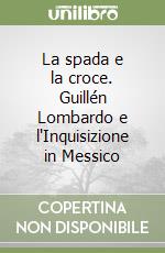 La spada e la croce. Guillén Lombardo e l'Inquisizione in Messico