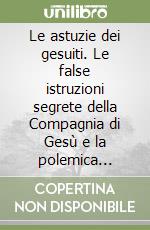 Le astuzie dei gesuiti. Le false istruzioni segrete della Compagnia di Gesù e la polemica antigesuitica nei secoli XVII e XVIII libro