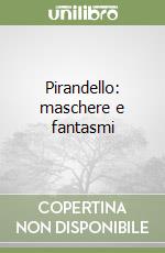 Pirandello: maschere e fantasmi libro
