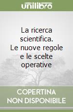 La ricerca scientifica. Le nuove regole e le scelte operative libro